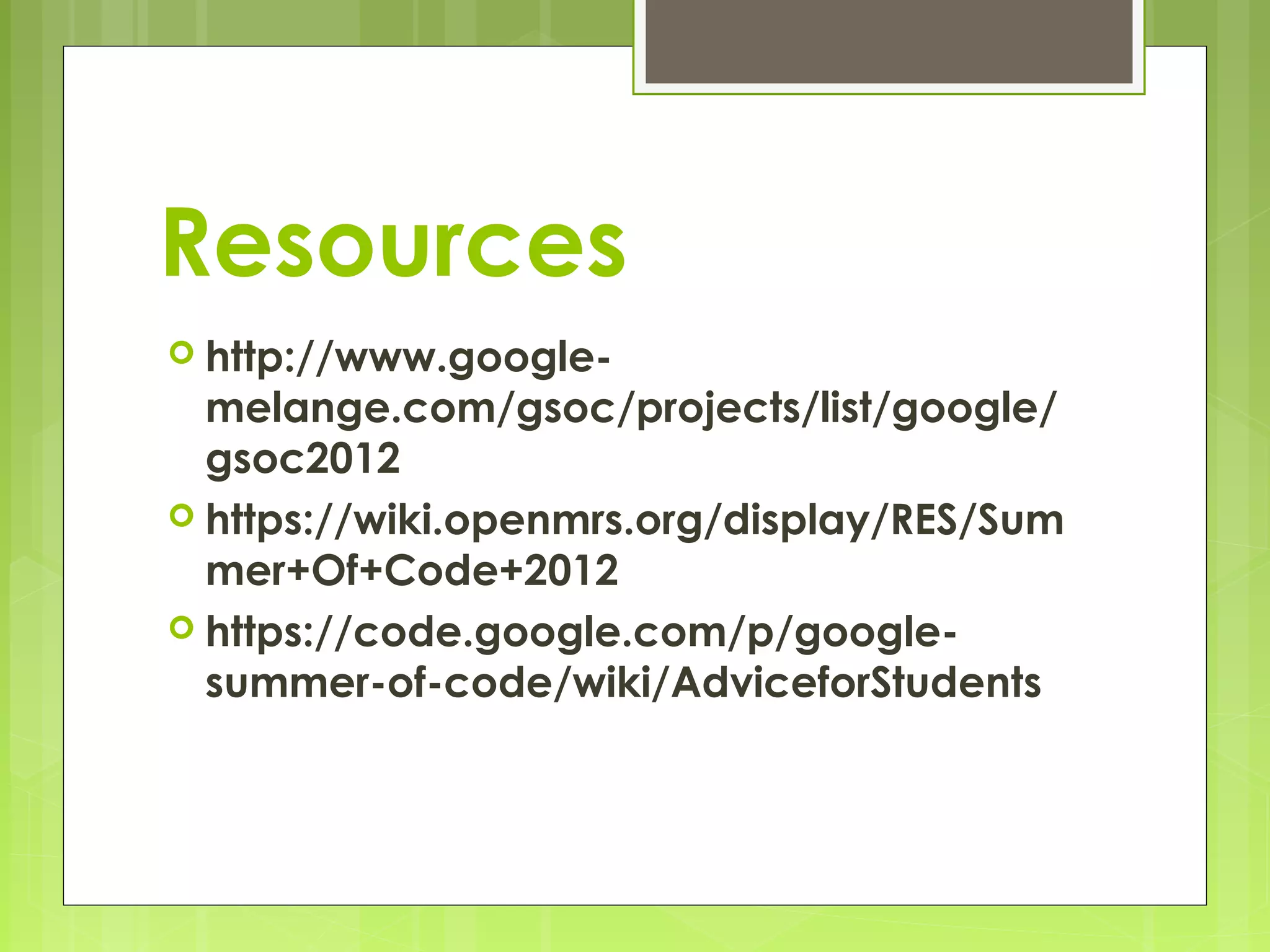 Resources
 http://www.google-
  melange.com/gsoc/projects/list/google/
  gsoc2012
 https://wiki.openmrs.org/display/RES/Sum
  mer+Of+Code+2012
 https://code.google.com/p/google-
  summer-of-code/wiki/AdviceforStudents
 