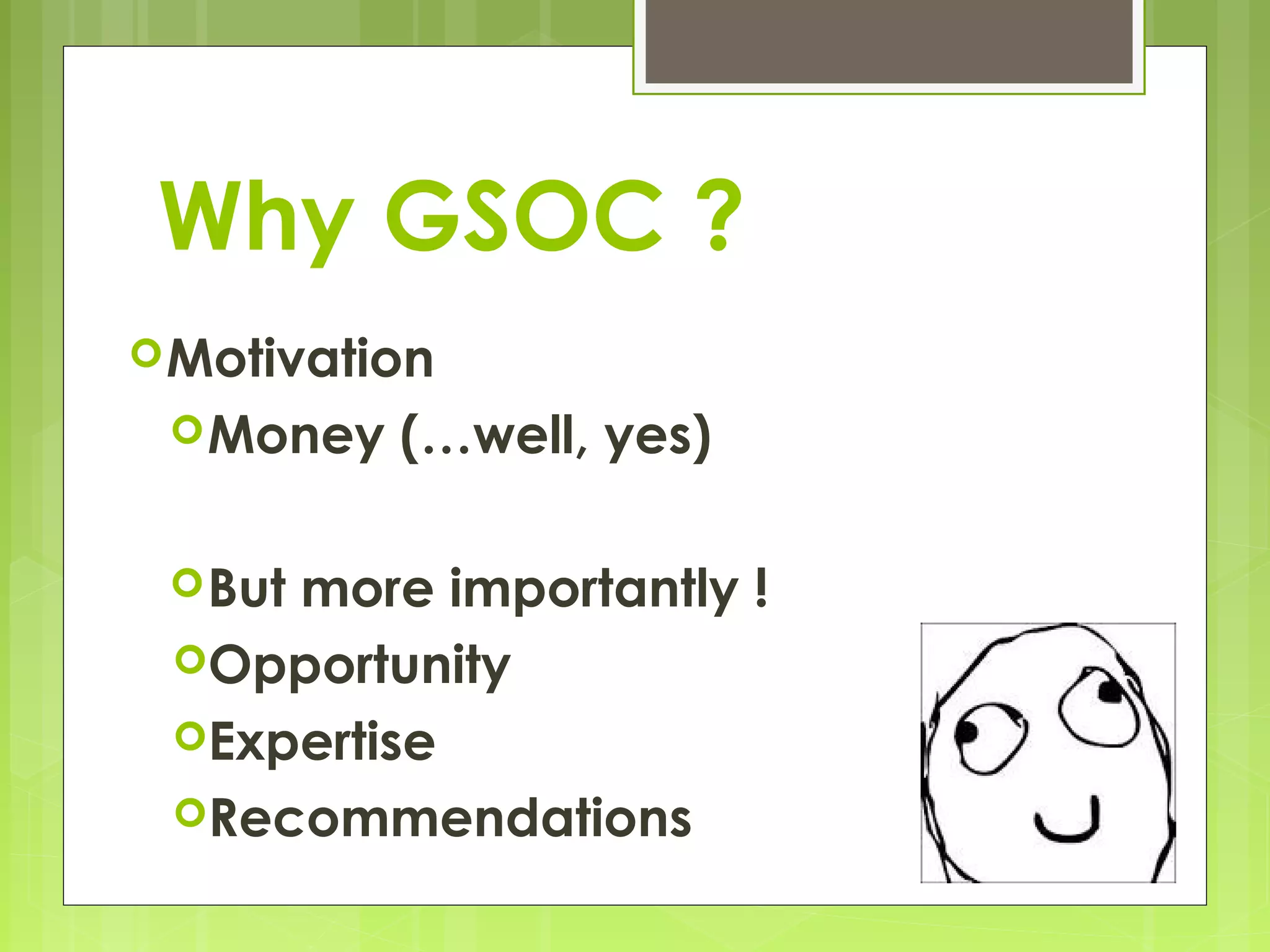 Why GSOC ?
 Motivation
  Money   (…well, yes)

  But
     more importantly !
 Opportunity
 Expertise
 Recommendations
 