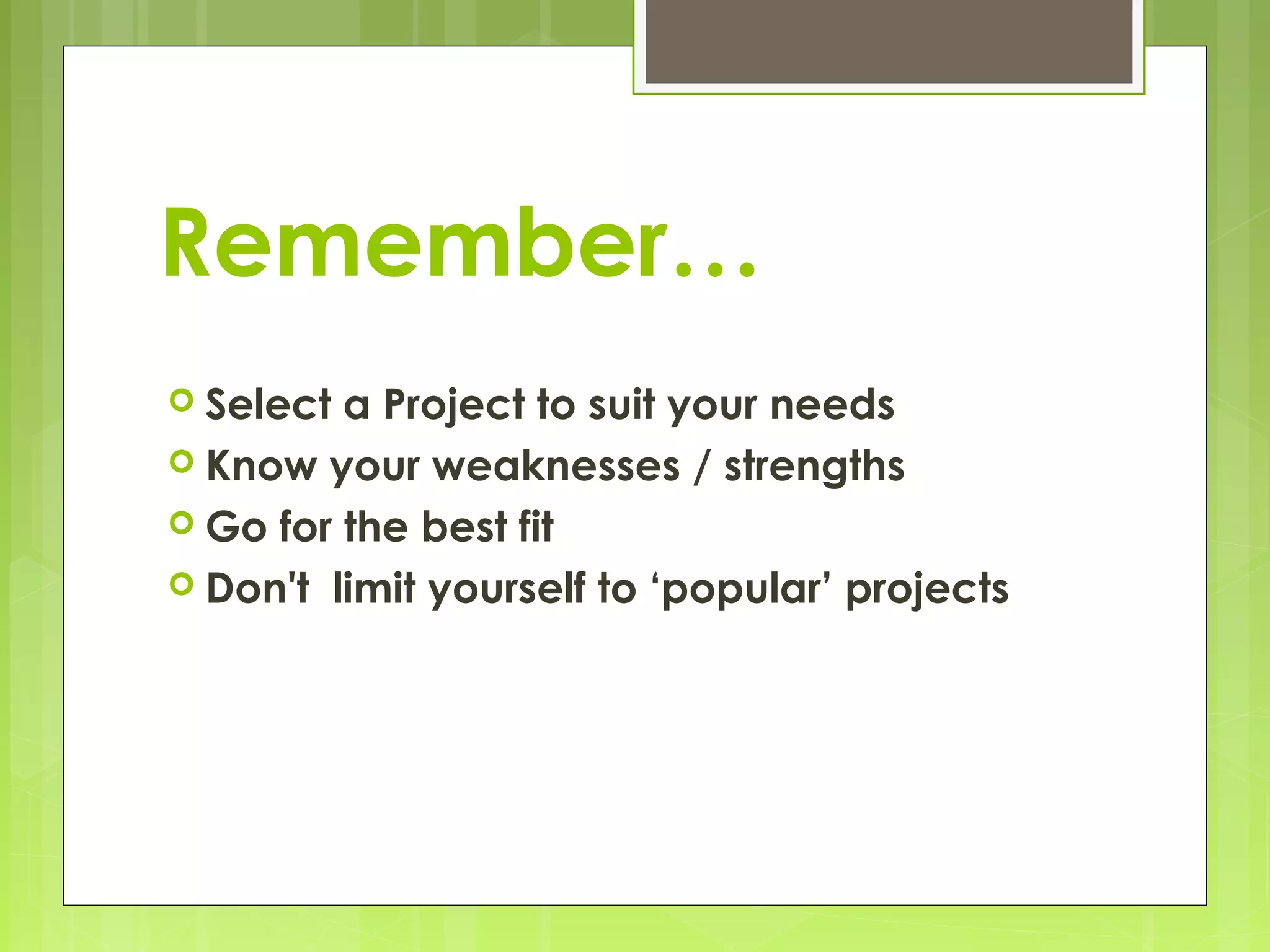 Remember…
 Select a Project to suit your needs
 Know your weaknesses / strengths
 Go for the best fit
 Don't limit yourself to ‘popular’ projects
 