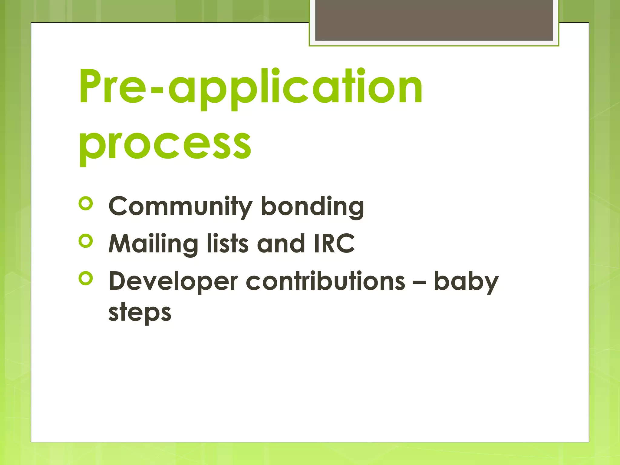 Pre-application
process
   Community bonding
   Mailing lists and IRC
   Developer contributions – baby
    steps
 