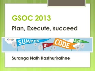 GSOC 2013
Plan, Execute, succeed




Suranga Nath Kasthurirathne
 