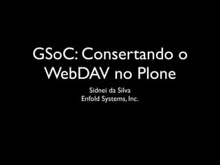 GSoC: Consertando o
 WebDAV no Plone
       Sidnei da Silva
     Enfold Systems, Inc.