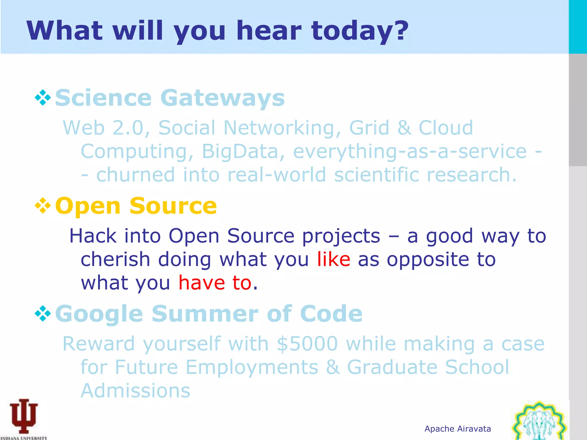 What will you hear today?





Open Source
    Hack into Open Source projects – a good way to
     cherish doing what you like as opposite to
     what you have to.




                                      Apache Airavata
 