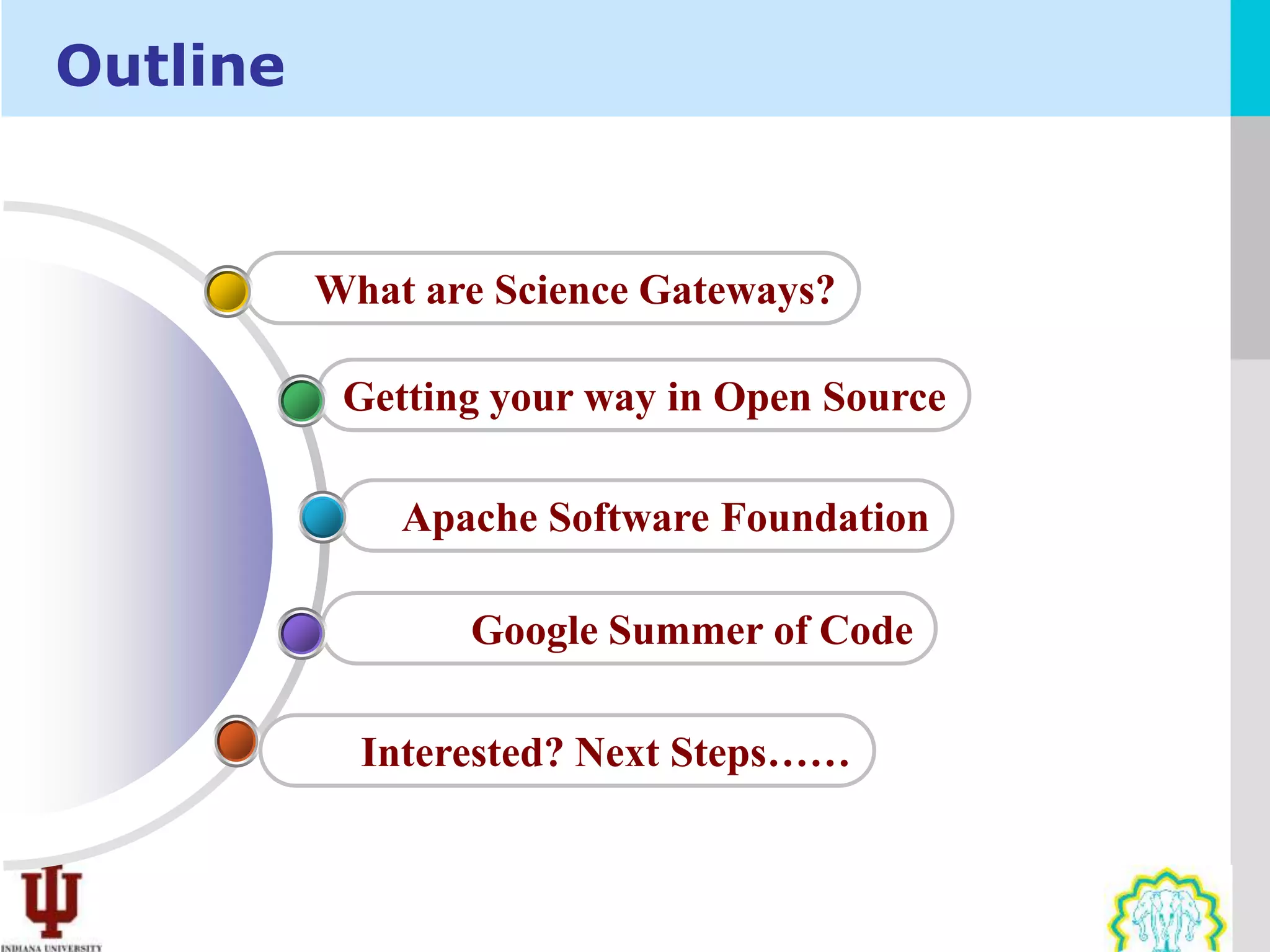 Outline


          What are Science Gateways?

           Getting your way in Open Source

              Apache Software Foundation

                 Google Summer of Code

            Interested? Next Steps……
 