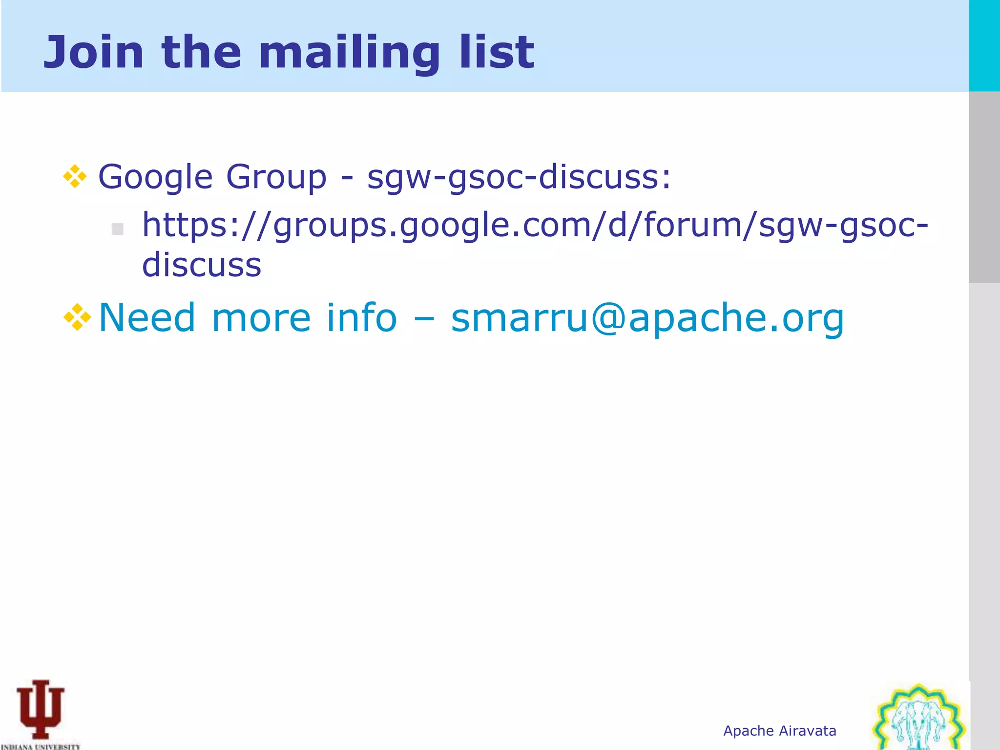 Join the mailing list

 Google Group - sgw-gsoc-discuss:
   https://groups.google.com/d/forum/sgw-gsoc-

    discuss
Need more info – smarru@apache.org




                                   Apache Airavata
 