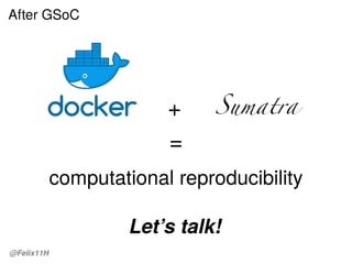 After GSoC
+
=
computational reproducibility
Let’s talk!
@Felix11H
 