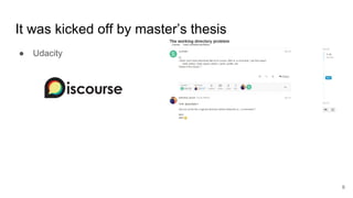 It was kicked off by master’s thesis
● Udacity
6
 
