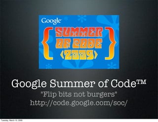 Google Summer of Code™
                             quot;Flip bits not burgersquot;
                          http://code.google.com/soc/

Tuesday, March 10, 2009
 