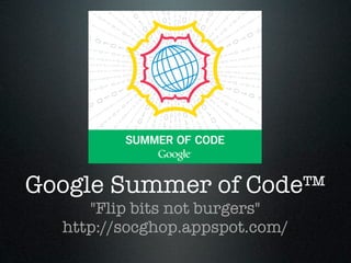 Google Summer of Code™
     "Flip bits not burgers"
  http://socghop.appspot.com/
 