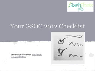Your GSOC 2012 Checklist



presentation available at: http://tinyurl.
com/gsoc2012tips
 