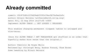 Already committed
commit: f41872d0c1239d36ab03393c39ec0b70e9ee2a3c
author: Alvaro Herrera <alvherre@alvh.no-ip.org>
date: Fri, 22 Aug 2014 14:27:00 -0400
Implement ALTER TABLE .. SET LOGGED / UNLOGGED
This enables changing permanent (logged) tables to unlogged and
vice-versa.
(Docs for ALTER TABLE / SET TABLESPACE got shuffled in an order that
hopefully makes more sense than the original.)
Author: Fabrízio de Royes Mello
Reviewed by: Christoph Berg, Andres Freund, Thom Brown
Some tweaking by Álvaro Herrera
 
