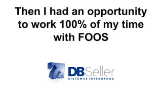 Then I had an opportunity
to work 100% of my time
with FOOS
 