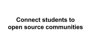 Connect students to 
open source communities 
 