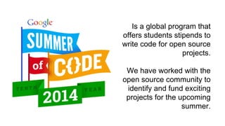 Is a global program that 
offers students stipends to 
write code for open source 
projects. 
We have worked with the 
ope...