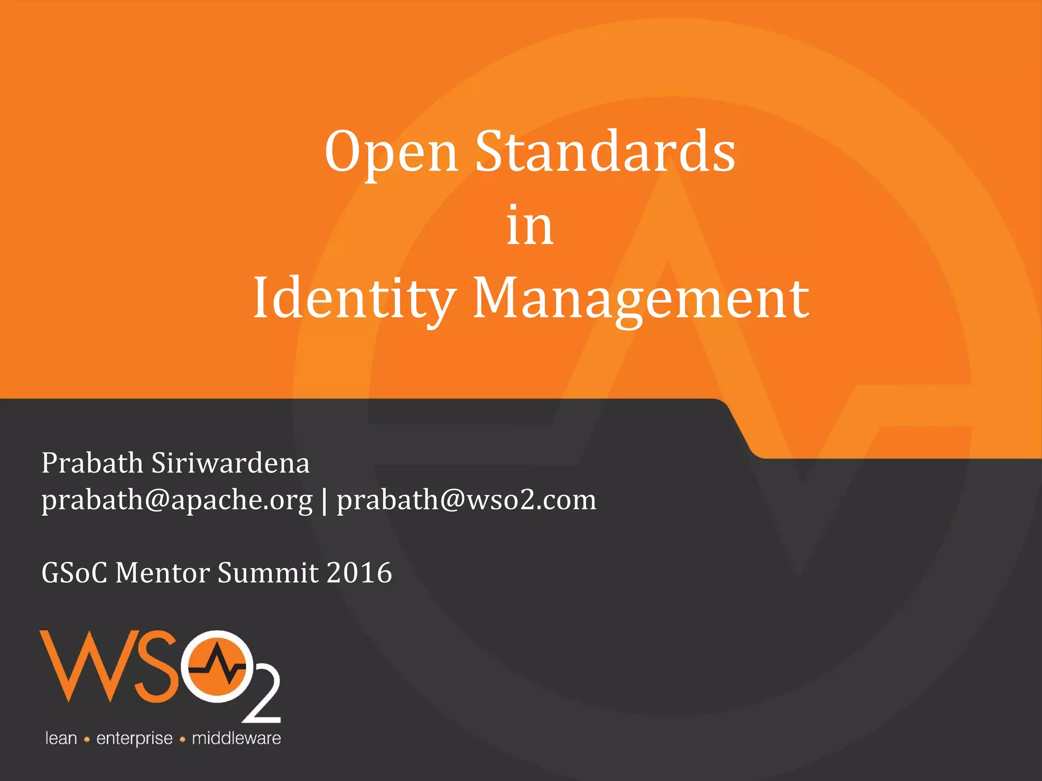 Open Standards
in
Identity Management
Prabath Siriwardena
prabath@apache.org | prabath@wso2.com
GSoC Mentor Summit 2016
 