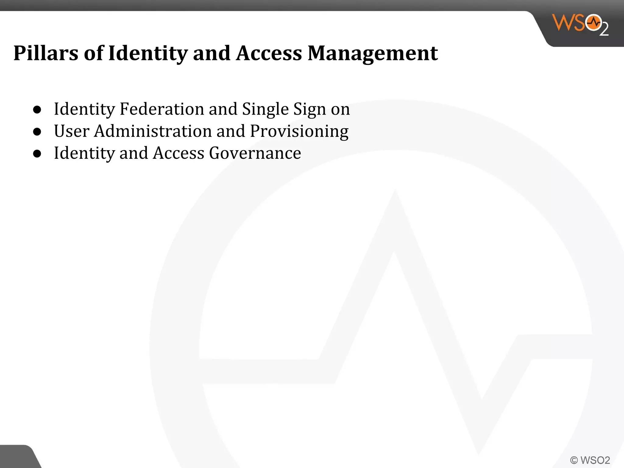 Pillars of Identity and Access Management
● Identity Federation and Single Sign on
● User Administration and Provisioning
● Identity and Access Governance
 