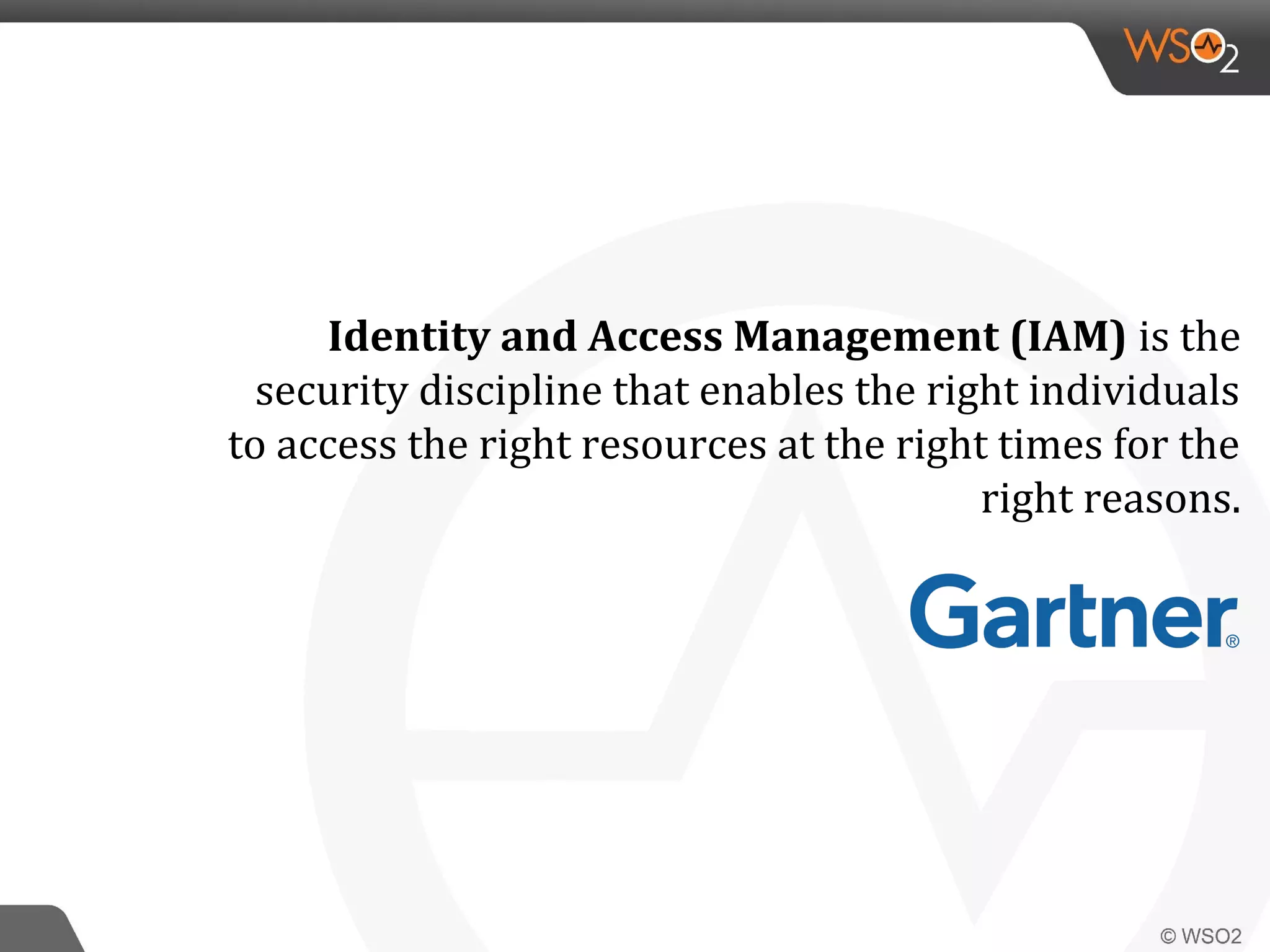 Identity and Access Management (IAM) is the
security discipline that enables the right individuals
to access the right resources at the right times for the
right reasons.
 