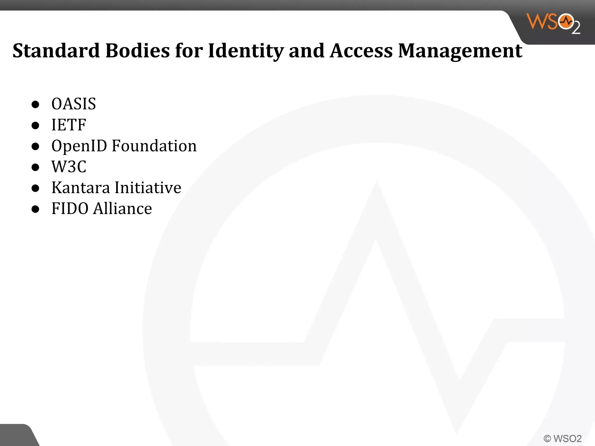 Standard Bodies for Identity and Access Management
● OASIS
● IETF
● OpenID Foundation
● W3C
● Kantara Initiative
● FIDO Alliance
 