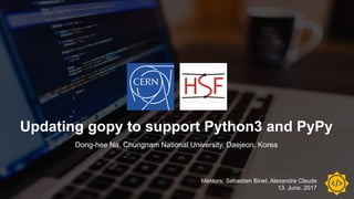 Updating gopy to support Python3 and PyPy
Dong-hee Na, Chungnam National University, Daejeon, Korea
Mentors: Sebastien Binet, Alexandre Claude
13. June. 2017