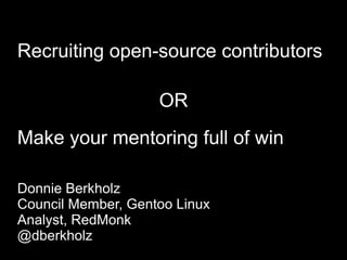 Recruiting open-source contributors

                    OR
Make your mentoring full of win

Donnie Berkholz
Council Member, Gentoo Linux
Analyst, RedMonk
@dberkholz
 