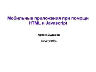 Мобильные приложения при помощи
       HTML и Javascript

           Артем Дударев

            август 2010 г.
 