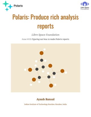 Polaris: Produce rich analysis
reports
Libre Space Foundation
Issue #135 Figuring out how to make Polaris reports
Ayush Bansal
Indian Institute of Technology Roorkee, Roorkee, India
 