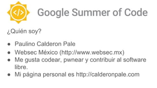¿Quién soy?
● Paulino Calderon Pale
● Websec México (http://www.websec.mx)
● Me gusta codear, pwnear y contribuir al softw...
