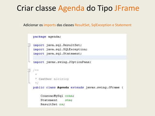 Criar classe Agenda do Tipo JFrame
Adicionar os imports das classes ResultSet, SqlException e Statement
 