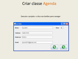 Criar classe Agenda
Execute o projeto e clica nos botões para navegar
 