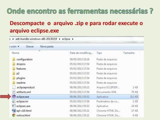 Descompacte o arquivo .zip e para rodar execute o
arquivo eclipse.exe
 