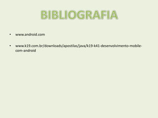 • www.android.com
• www.k19.com.br/downloads/apostilas/java/k19-k41-desenvolvimento-mobile-
com-android
 