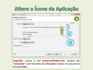 Sugestão: acesse o site www.iconfinder.com, busque por
“calculator” com tamanho de 128 pixels e baixe um arquivo no
formato PNG.
 