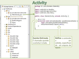Evento OnCreate
É chamado quando
a activity é criada.
Define o conteúdo
a ser
exibido, especifican
do um arquivo de
layout.
 