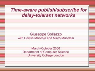 Time-aware publish/subscribe for
    delay-tolerant networks


           Giuseppe Sollazzo
   with Cecilia Mascolo and Mirco Musolesi


           March-October 2006
      Department of Computer Science
         University College London
 