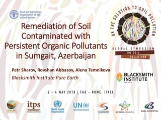 Remediation of Soil
Contaminated with
Persistent Organic Pollutants
in Sumgait, Azerbaijan
Petr Sharov, Rovshan Abbasov, Alena Temnikova
Blacksmith Institute Pure Earth
 