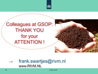 3 May 201836
Colleagues at GSOP:
THANK YOU
for your
ATTENTION !
→ frank.swartjes@rivm.nl
www.RIVM.NL
 