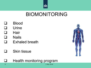 3 May 20188
BIOMONITORING

 Blood
 Urine
 Hair
 Nails
 Exhaled breath
 Skin tissue
 Health monitoring program
 