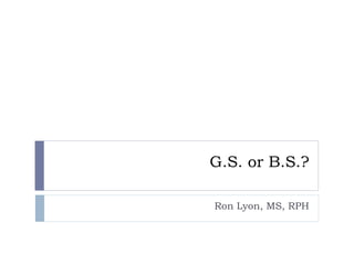 G.S. or B.S.?
Ron Lyon, MS, RPH
 
