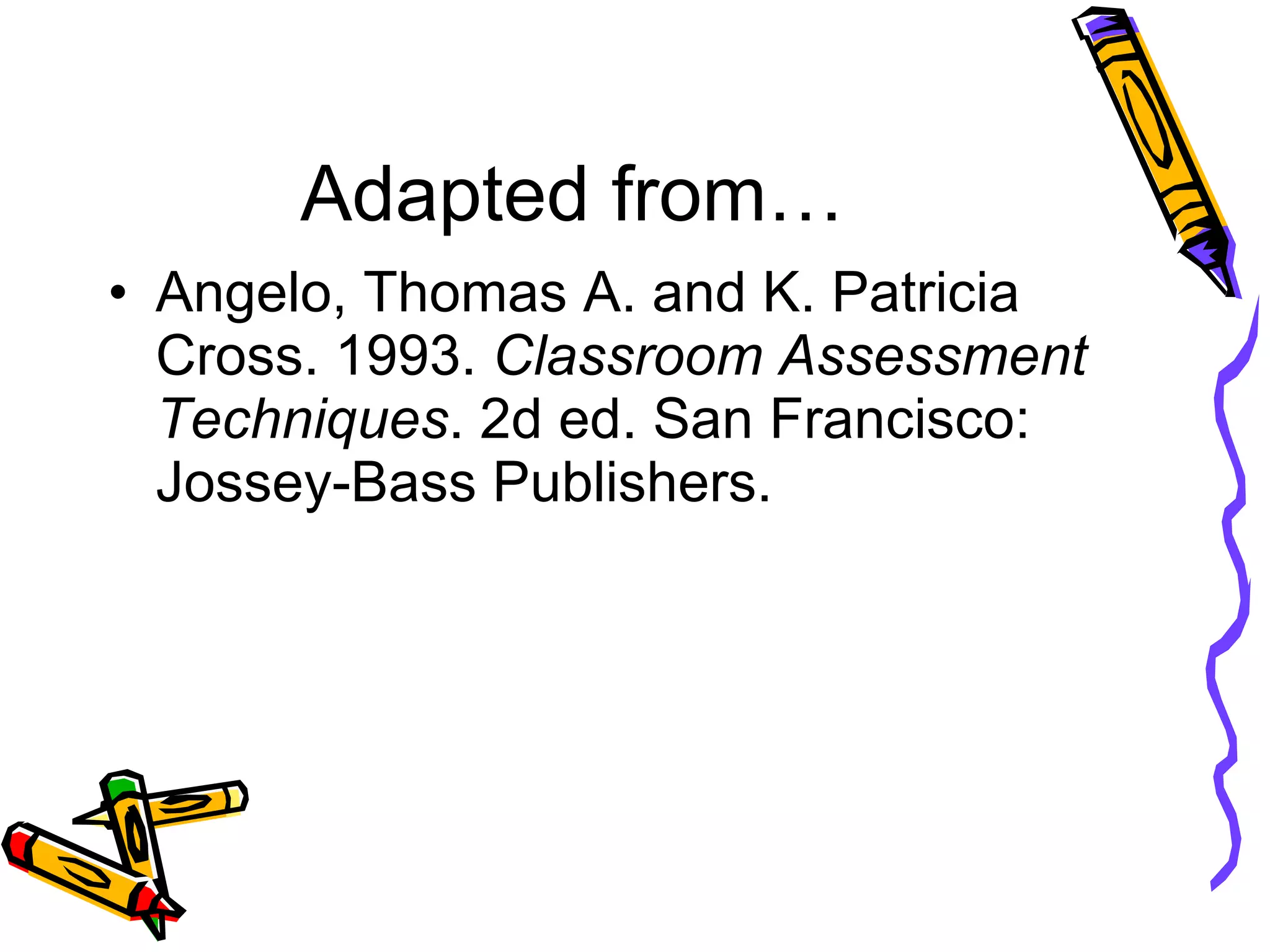 Adapted from… Angelo, Thomas A. and K. Patricia Cross. 1993.  Classroom Assessment Techniques . 2d ed. San Francisco: Jossey-Bass Publishers. 