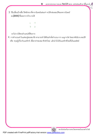 สถาบันสงเสริมการสอนวิทยาศาสตรและเทคโนโลยี
81 เอกสารประกอบการอบรม Thai GSP สสวท. ระดับมัธยมศึกษา (พื้นฐาน)
3. วิธีเปลี่ยนปายชื่อ ใหคลิกขวาที่พารามิเตอรแตละคา จะไดกลองสมบัติของพารามิเตอร
ลบ(delete) ชื่อออกจากปาย จะได
ยกไปวางใหตรงตําแหนงที่ตองการ
4. การคํานวณคาในแตละคูของสมาชิก สามารถทําไดดวยคําสั่งคํานวณ จาก เมนูการวัด โดยอาศัยนิยาม สมบัติ
หรือ ทฤษฎีเกี่ยวกับเมทริกซ เพื่อหาคาของสมาชิกตัวใหม แลวนําไปใสในเมทริกซใหมที่เปนผลลัพธ
1
3
-1
2
PDF created with FinePrint pdfFactory trial version www.pdffactory.com
 