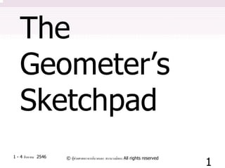 The
   Geometer’s
   Sketchpad
1 - 4 สิงหาคม 2546
                                                                                  1
                     © ผูชวยศาสตราจารยนวลนดา สงวนวงษทอง All rights reserved
 