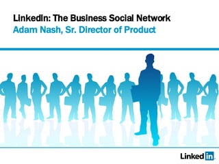 LinkedIn: The Business Social Network  Adam Nash, Sr. Director of Product 