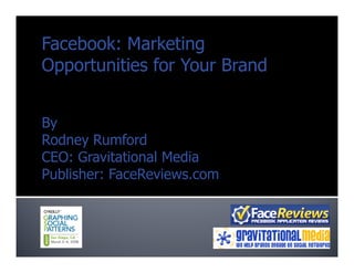 Facebook: Marketing
Opportunities for Your Brand


By
Rodney Rumford
CEO: Gravitational Media
Publisher: FaceReviews.com
