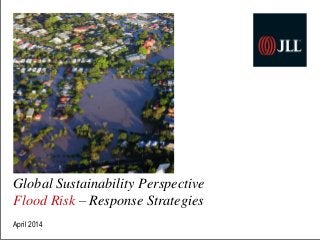 Global Sustainability Perspective
Flood Risk – Response Strategies
April 2014
 