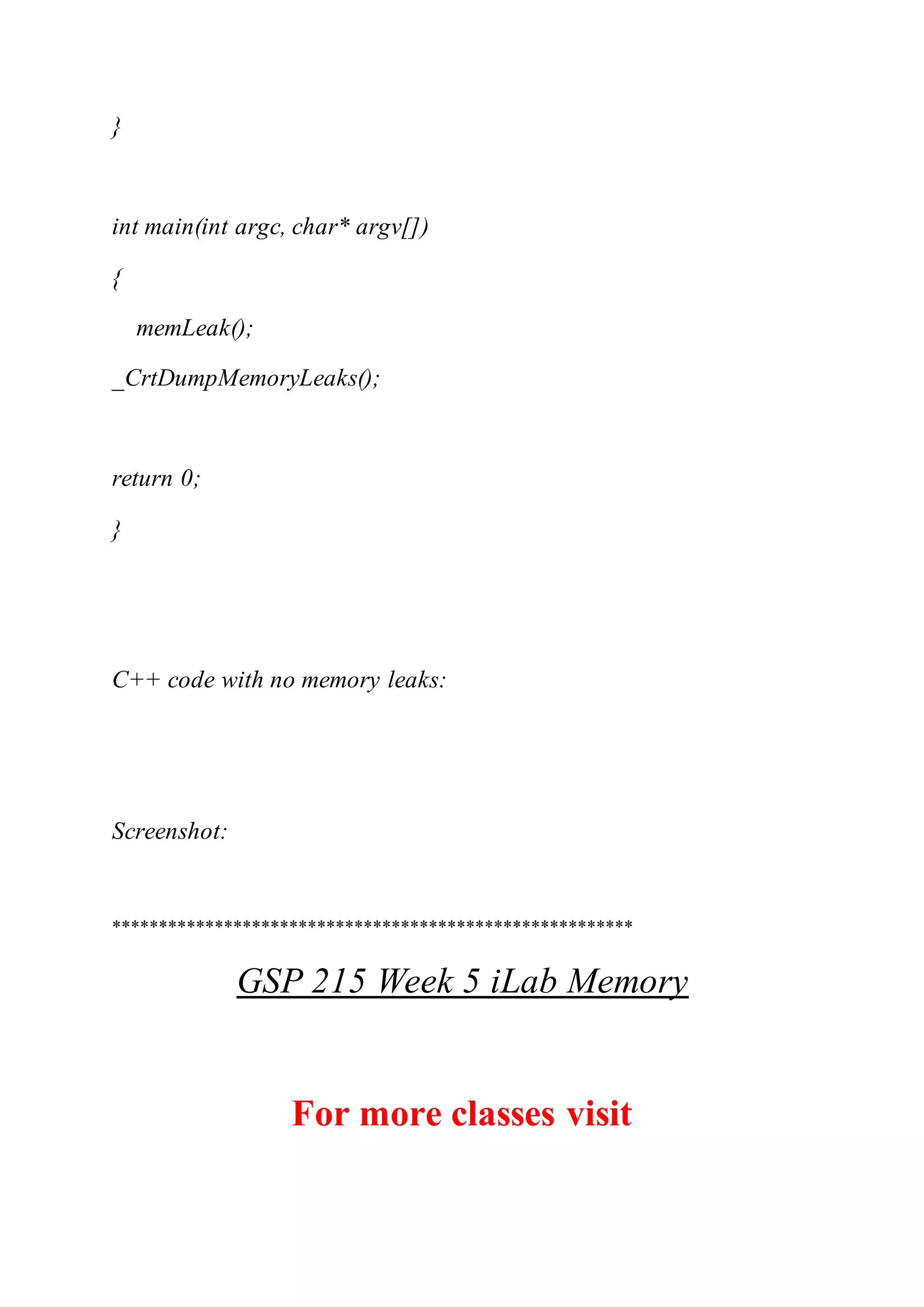 }
int main(int argc, char* argv[])
{
memLeak();
_CrtDumpMemoryLeaks();
return 0;
}
C++ code with no memory leaks:
Screenshot:
********************************************************
GSP 215 Week 5 iLab Memory
For more classes visit
 