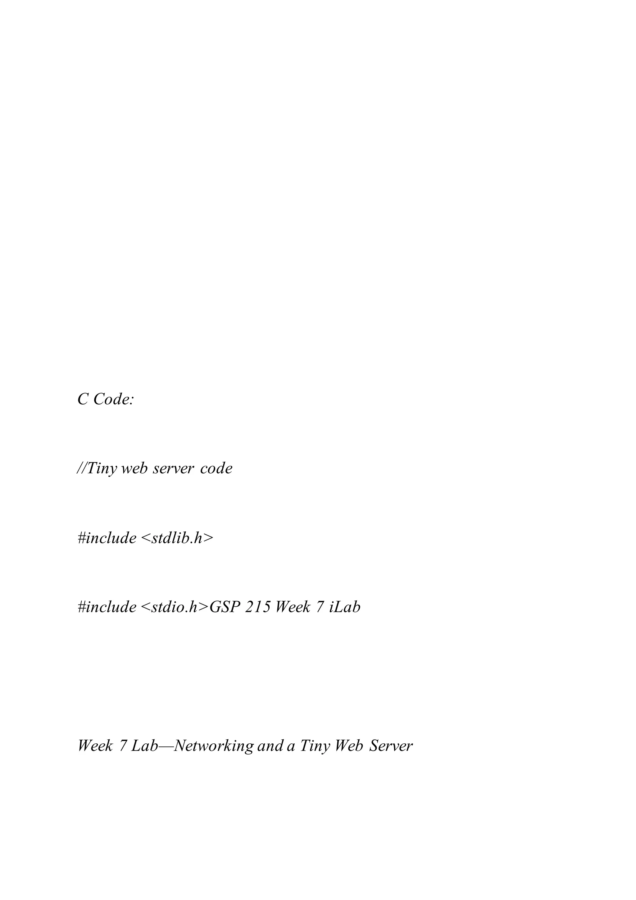 C Code:
//Tiny web server code
#include <stdlib.h>
#include <stdio.h>GSP 215 Week 7 iLab
Week 7 Lab—Networking and a Tiny Web Server
 