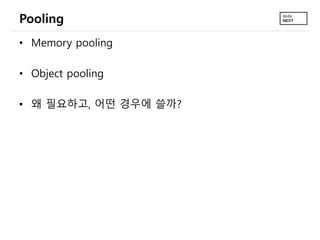 Pooling
• Memory pooling
• Object pooling
• 왜 필요하고, 어떤 경우에 쓸까?
 