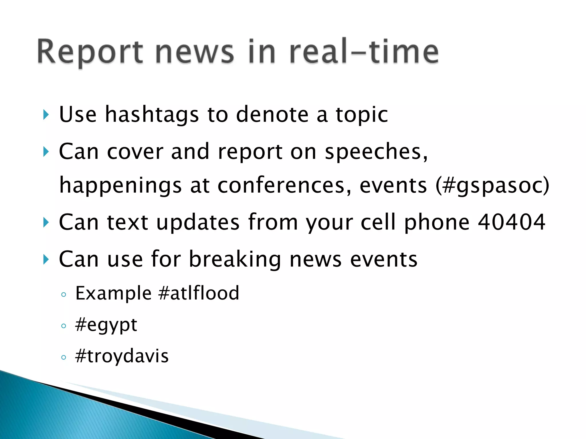 Use hashtags to denote a topic Can cover and report on speeches, happenings at conferences, events (#gspasoc) Can text updates from your cell phone 40404 Can use for breaking news events Example #atlflood #egypt #troydavis 
