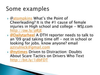    @atompkins What’s the Point of
    Cheerleading? It is the #1 cause of female
    injuries in High school and college - WSJ.com
    http://ow.ly/pRjE
   @Dailytarheel A DTH reporter needs to talk to
    an '09 grad taking time off - not in school or
    looking for jobs. know anyone? email
    azirulnick@gmail.com
   @nytimes Driven to Distraction: Doubts
    About Scare Tactics on Drivers Who Text
    http://bit.ly/1dbFDT
 