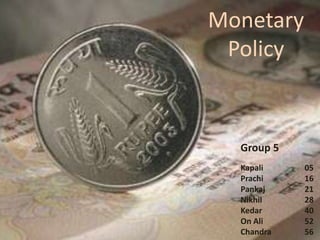 Monetary
 Policy


  Group 5
  Kapali    05
  Prachi    16
  Pankaj    21
  Nikhil    28
  Kedar     40
  On Ali    52
  Chandra   56
 